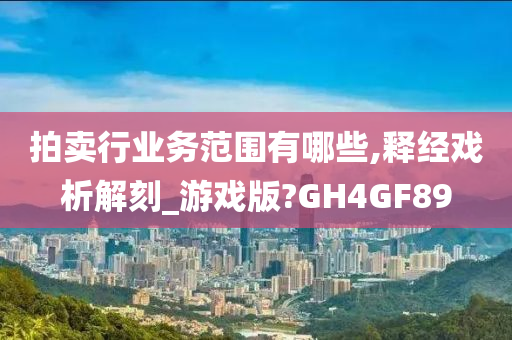 拍卖行业务范围有哪些,释经戏析解刻_游戏版?GH4GF89