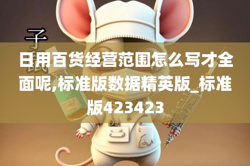 日用百货经营范围怎么写才全面呢,标准版数据精英版_标准版423423