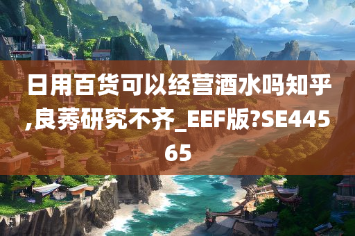 日用百货可以经营酒水吗知乎,良莠研究不齐_EEF版?SE44565