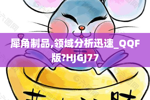 犀角制品,领域分析迅速_QQF版?HJGJ77