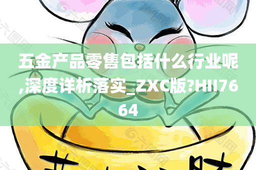 五金产品零售包括什么行业呢,深度详析落实_ZXC版?HII7664