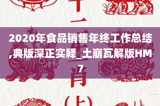 2020年食品销售年终工作总结,典版深正实释_土崩瓦解版HM7