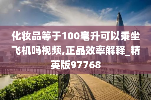 化妆品等于100毫升可以乘坐飞机吗视频,正品效率解释_精英版97768