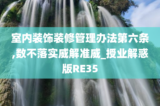 室内装饰装修管理办法第六条,数不落实威解准威_授业解惑版RE35