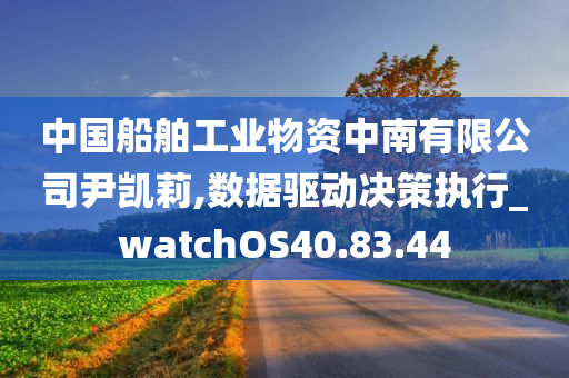 中国船舶工业物资中南有限公司尹凯莉,数据驱动决策执行_watchOS40.83.44