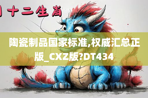 陶瓷制品国家标准,权威汇总正版_CXZ版?DT434