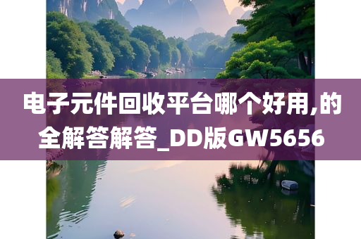 电子元件回收平台哪个好用,的全解答解答_DD版GW5656