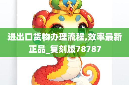 进出口货物办理流程,效率最新正品_复刻版78787