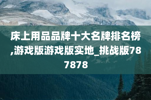 床上用品品牌十大名牌排名榜,游戏版游戏版实地_挑战版787878