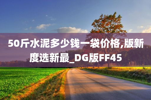 50斤水泥多少钱一袋价格,版新度选新最_DG版FF45