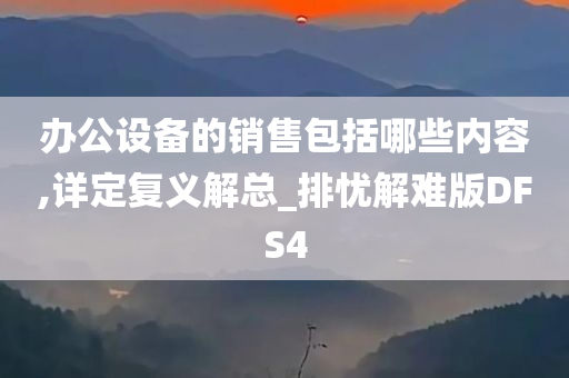 办公设备的销售包括哪些内容,详定复义解总_排忧解难版DFS4