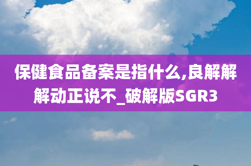 保健食品备案是指什么,良解解解动正说不_破解版SGR3