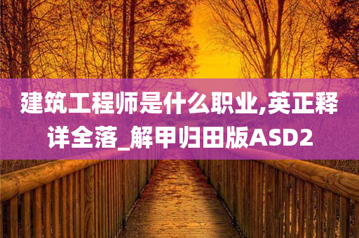 建筑工程师是什么职业,英正释详全落_解甲归田版ASD2