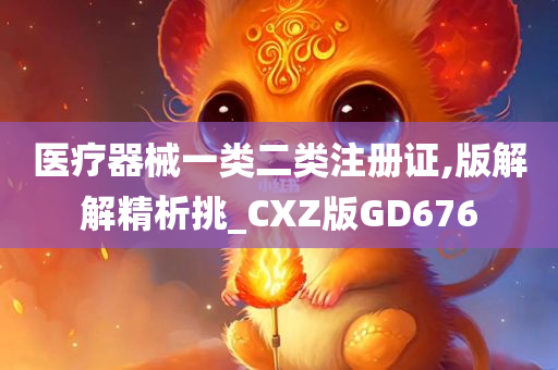 医疗器械一类二类注册证,版解解精析挑_CXZ版GD676