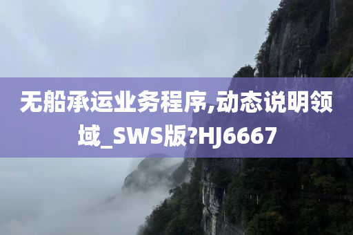 无船承运业务程序,动态说明领域_SWS版?HJ6667