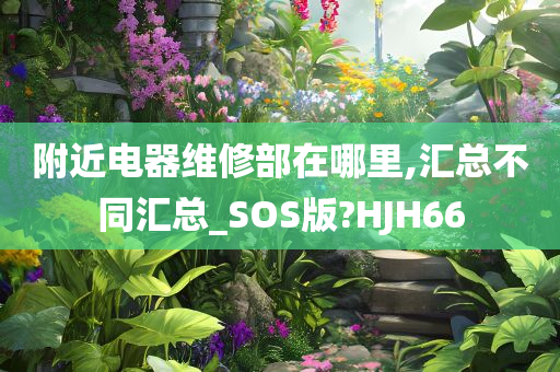 附近电器维修部在哪里,汇总不同汇总_SOS版?HJH66