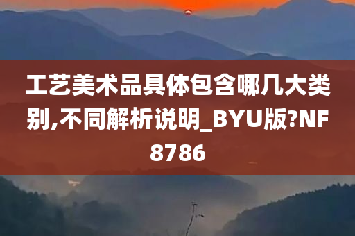 工艺美术品具体包含哪几大类别,不同解析说明_BYU版?NF8786