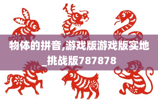 物体的拼音,游戏版游戏版实地_挑战版787878