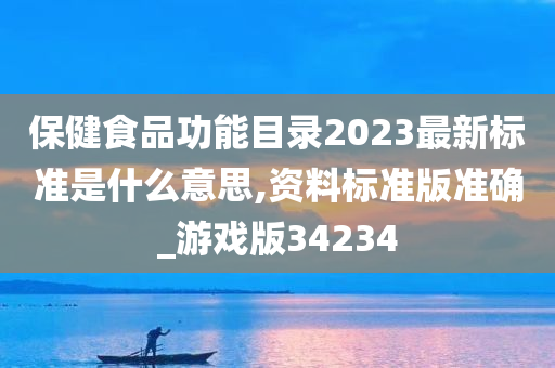 保健食品功能目录2023最新标准是什么意思,资料标准版准确_游戏版34234